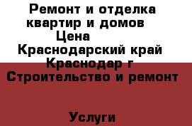 Ремонт и отделка квартир и домов. › Цена ­ 150 - Краснодарский край, Краснодар г. Строительство и ремонт » Услуги   . Краснодарский край,Краснодар г.